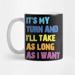 It's My Turn And I'll Take As Long As I Want Mug